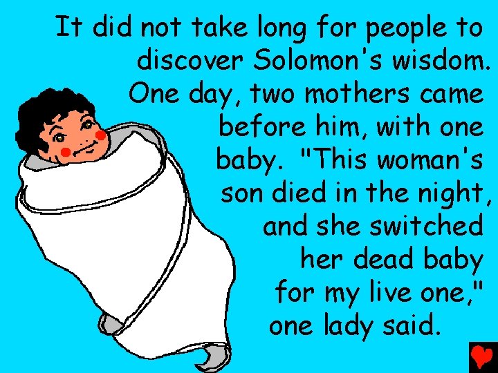 It did not take long for people to discover Solomon's wisdom. One day, two