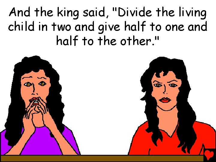 And the king said, "Divide the living child in two and give half to