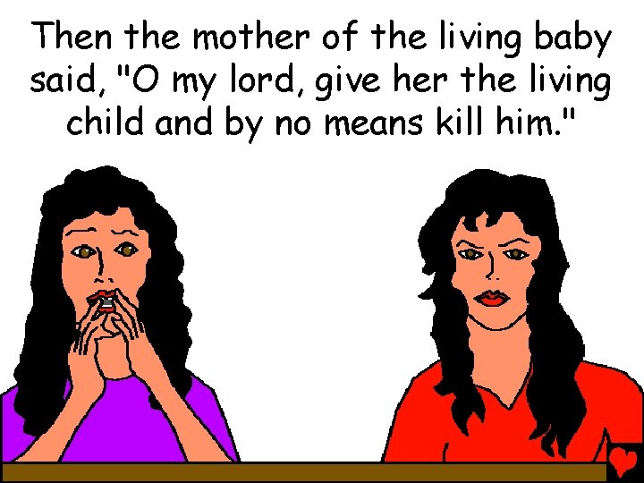 Then the mother of the living baby said, "O my lord, give her the