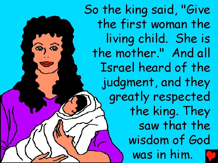 So the king said, "Give the first woman the living child. She is the