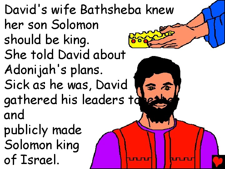 David's wife Bathsheba knew her son Solomon should be king. She told David about