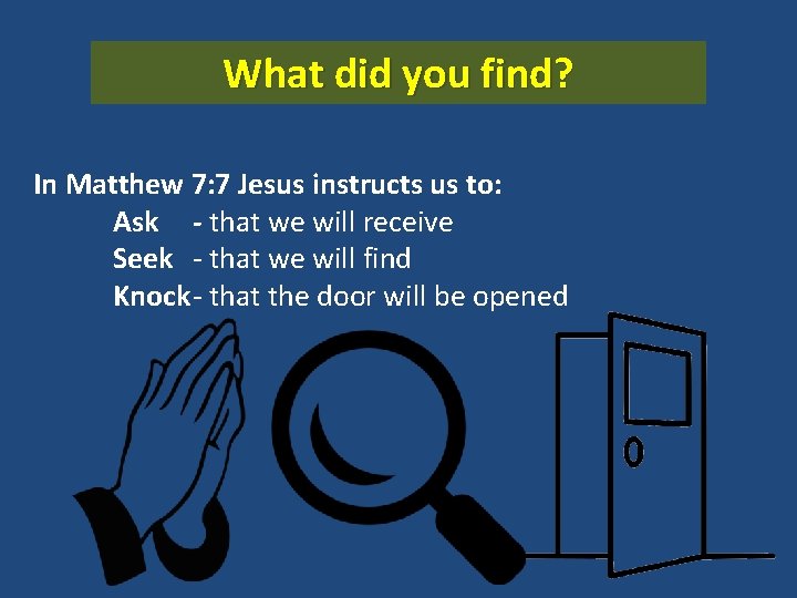 What did you find? In Matthew 7: 7 Jesus instructs us to: Ask -