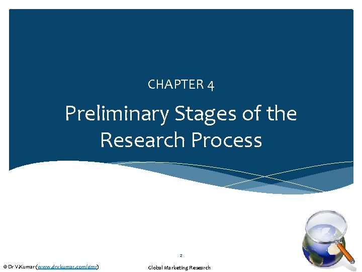 CHAPTER 4 Preliminary Stages of the Research Process 2 © Dr V. Kumar (www.