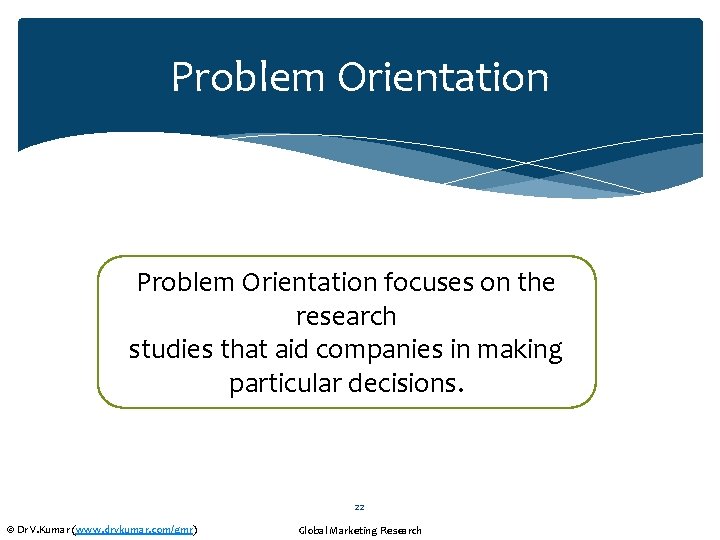 Problem Orientation focuses on the research studies that aid companies in making particular decisions.
