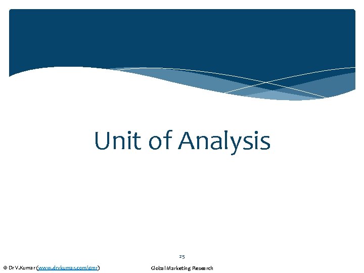 Unit of Analysis 25 © Dr V. Kumar (www. drvkumar. com/gmr) Global Marketing Research