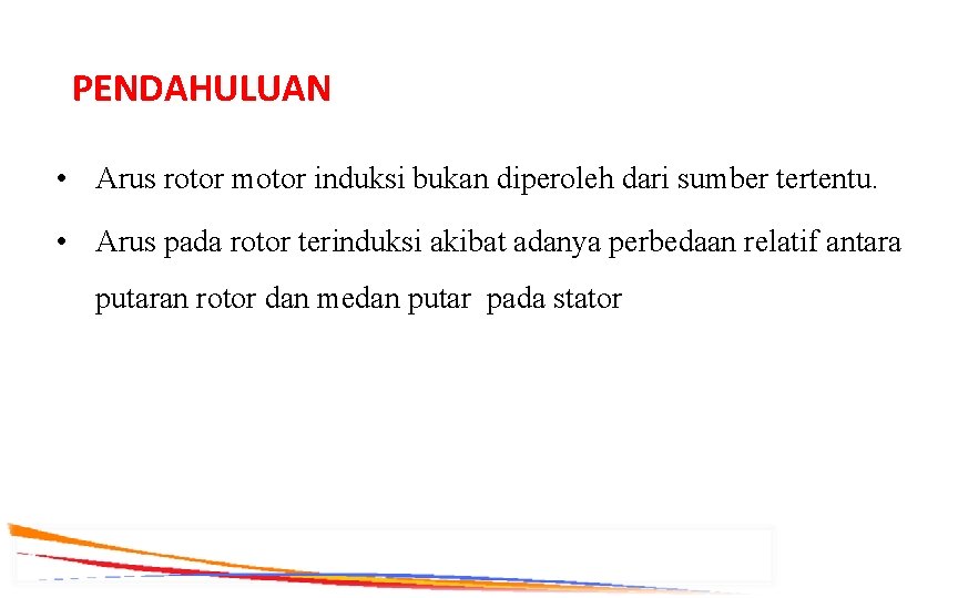 PENDAHULUAN • Arus rotor motor induksi bukan diperoleh dari sumber tertentu. • Arus pada