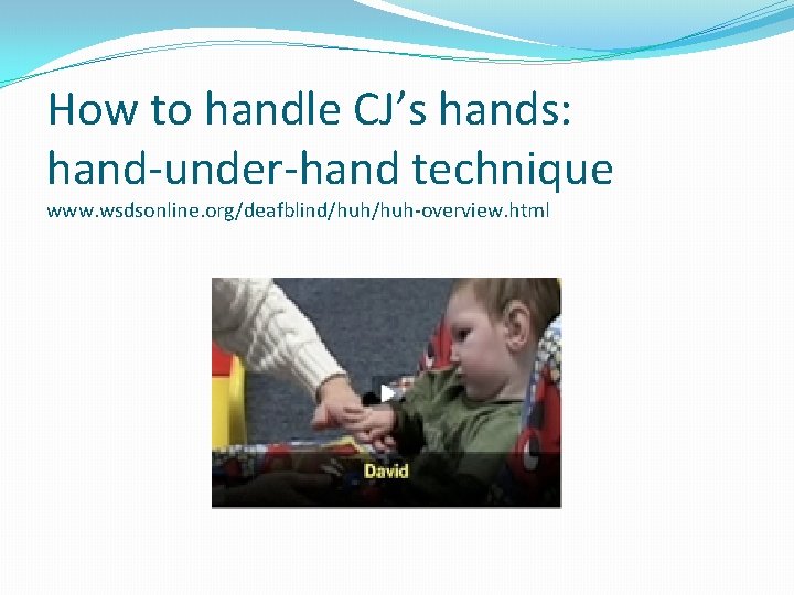 How to handle CJ’s hands: hand-under-hand technique www. wsdsonline. org/deafblind/huh-overview. html 