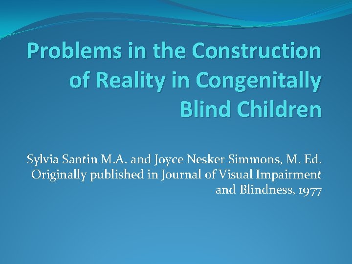 Problems in the Construction of Reality in Congenitally Blind Children Sylvia Santin M. A.