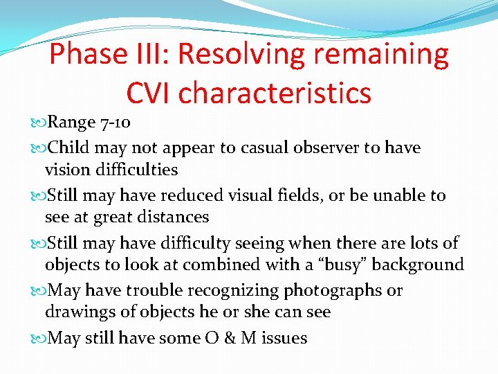 Phase III: Resolving remaining CVI characteristics Range 7 -10 Child may not appear to