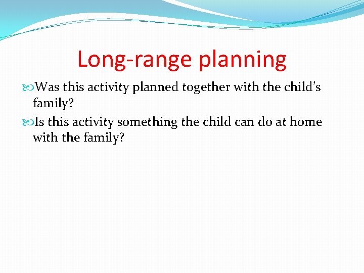 Long-range planning Was this activity planned together with the child’s family? Is this activity