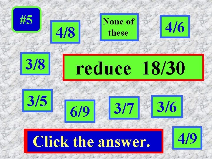 #5 3/8 3/5 4/8 None of dthese 4/6 reduce 18/30 6/9 3/7 Click the