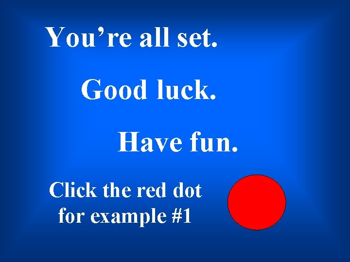 You’re all set. Good luck. Have fun. Click the red dot for example #1