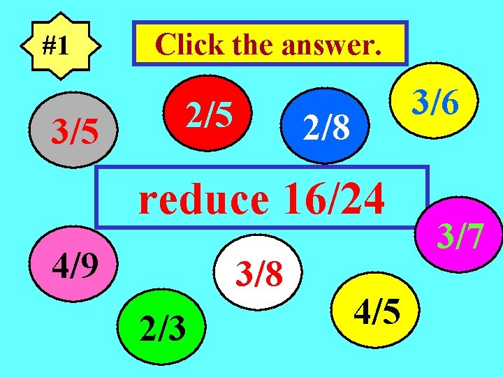 #1 3/5 Click the answer. 2/5 3/6 2/8 reduce 16/24 4/9 3/8 2/3 4/5