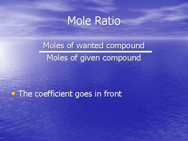 Mole Ratio Moles of wanted compound Moles of given compound • The coefficient goes