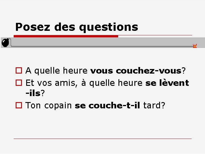 Posez des questions o A quelle heure vous couchez-vous? o Et vos amis, à