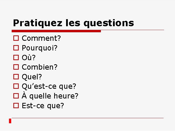 Pratiquez les questions o o o o Comment? Pourquoi? Où? Combien? Quel? Qu’est-ce que?