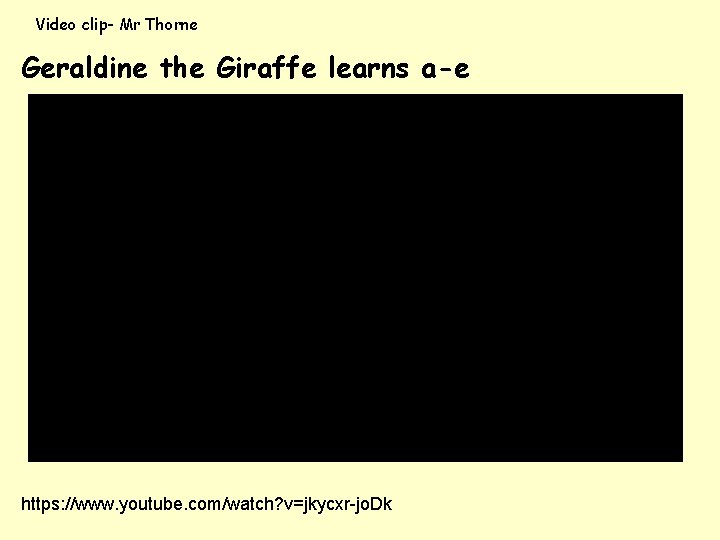 Video clip- Mr Thorne Geraldine the Giraffe learns a-e https: //www. youtube. com/watch? v=jkycxr-jo.