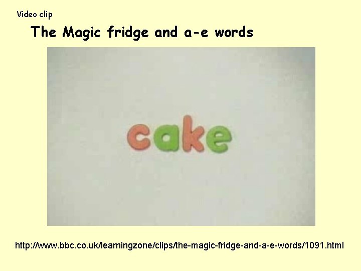 Video clip The Magic fridge and a-e words http: //www. bbc. co. uk/learningzone/clips/the-magic-fridge-and-a-e-words/1091. html