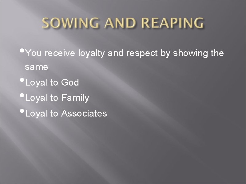  • You receive loyalty and respect by showing the same • Loyal to