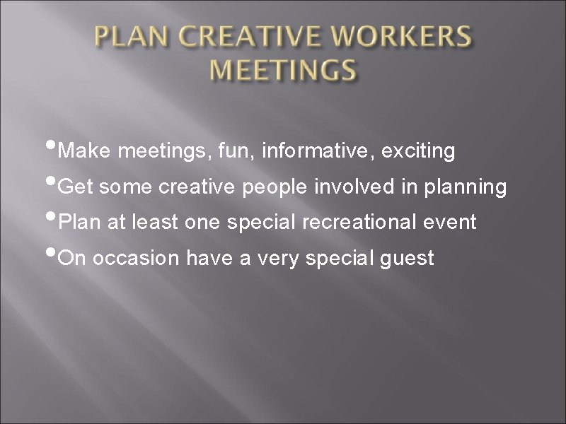  • Make meetings, fun, informative, exciting • Get some creative people involved in