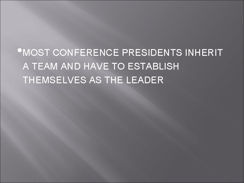  • MOST CONFERENCE PRESIDENTS INHERIT A TEAM AND HAVE TO ESTABLISH THEMSELVES AS