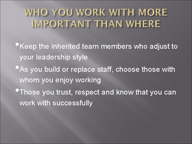  • Keep the inherited team members who adjust to your leadership style •