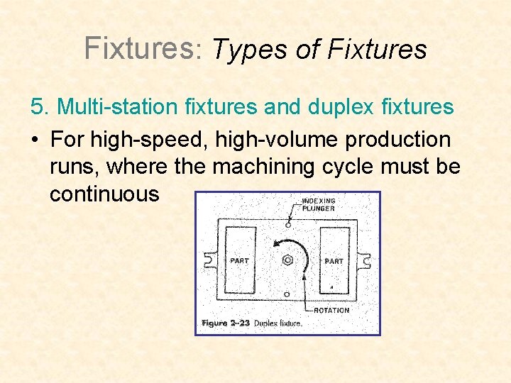 Fixtures: Types of Fixtures 5. Multi-station fixtures and duplex fixtures • For high-speed, high-volume