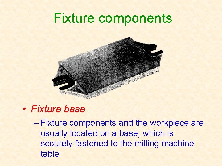 Fixture components • Fixture base – Fixture components and the workpiece are usually located