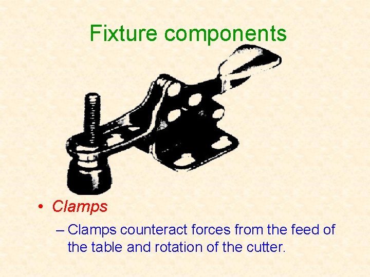 Fixture components • Clamps – Clamps counteract forces from the feed of the table