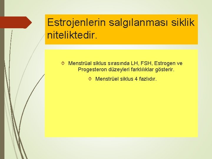 Estrojenlerin salgılanması siklik niteliktedir. Menstrüal siklus sırasında LH, FSH, Estrogen ve Progesteron düzeyleri farklılıklar