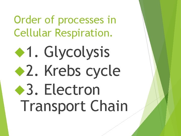 Order of processes in Cellular Respiration. 1. Glycolysis 2. Krebs cycle 3. Electron Transport