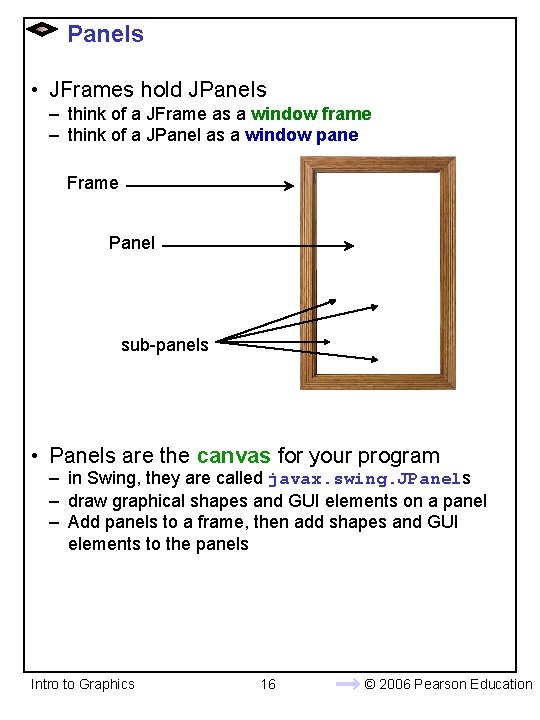 Panels • JFrames hold JPanels – think of a JFrame as a window frame