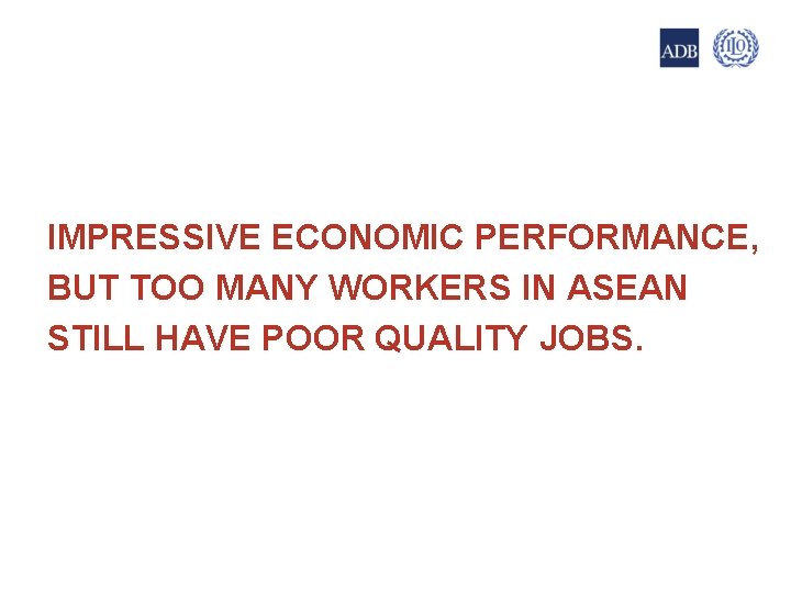 6 IMPRESSIVE ECONOMIC PERFORMANCE, BUT TOO MANY WORKERS IN ASEAN STILL HAVE POOR QUALITY