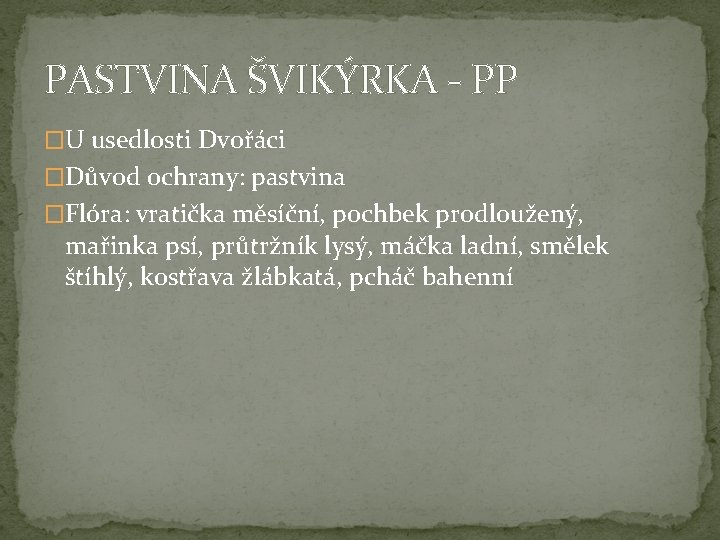 PASTVINA ŠVIKÝRKA - PP �U usedlosti Dvořáci �Důvod ochrany: pastvina �Flóra: vratička měsíční, pochbek