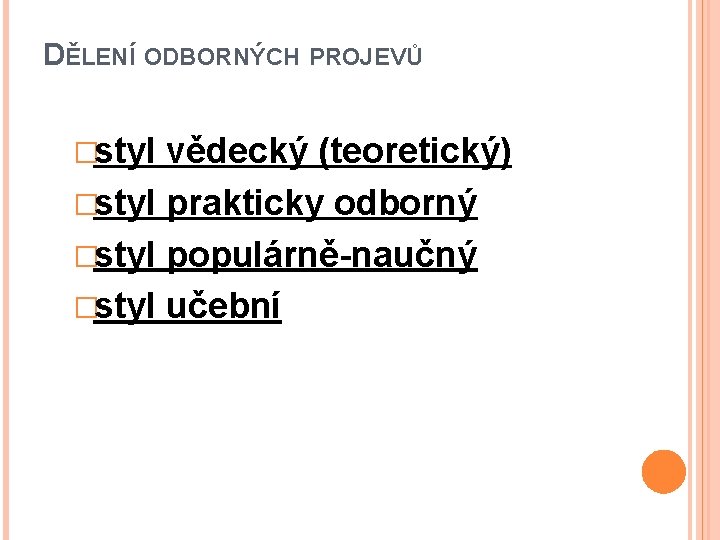 DĚLENÍ ODBORNÝCH PROJEVŮ �styl vědecký (teoretický) �styl prakticky odborný �styl populárně-naučný �styl učební 