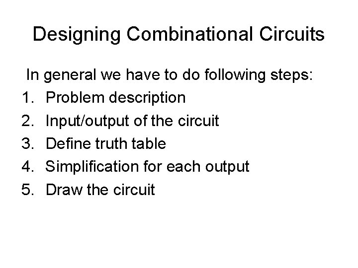Designing Combinational Circuits In general we have to do following steps: 1. Problem description Designing Combinational Circuits In general we have to do following steps: 1. Problem description