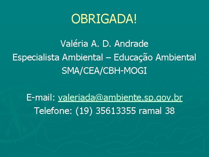 OBRIGADA! Valéria A. D. Andrade Especialista Ambiental – Educação Ambiental SMA/CEA/CBH-MOGI E-mail: valeriada@ambiente. sp.