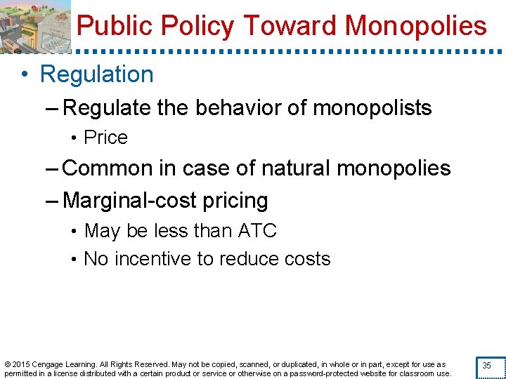 Public Policy Toward Monopolies • Regulation – Regulate the behavior of monopolists • Price