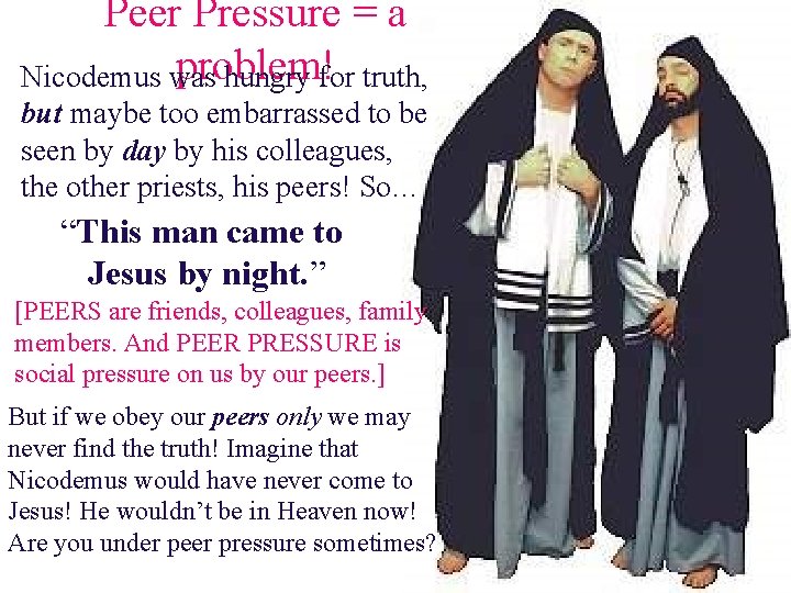 Peer Pressure = a problem! Nicodemus was hungry for truth, but maybe too embarrassed