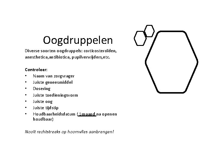 Oogdruppelen Diverse soorten oogdruppels: corticosteroïden, anesthetica, antibiotica, pupilverwijders, etc. Controleer: • Naam van zorgvrager