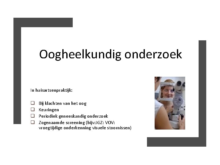 Oogheelkundig onderzoek In huisartsenpraktijk: q q Bij klachten van het oog Keuringen Periodiek geneeskundig