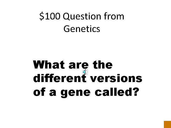 $100 Question from Genetics What are the different versions of a gene called? 