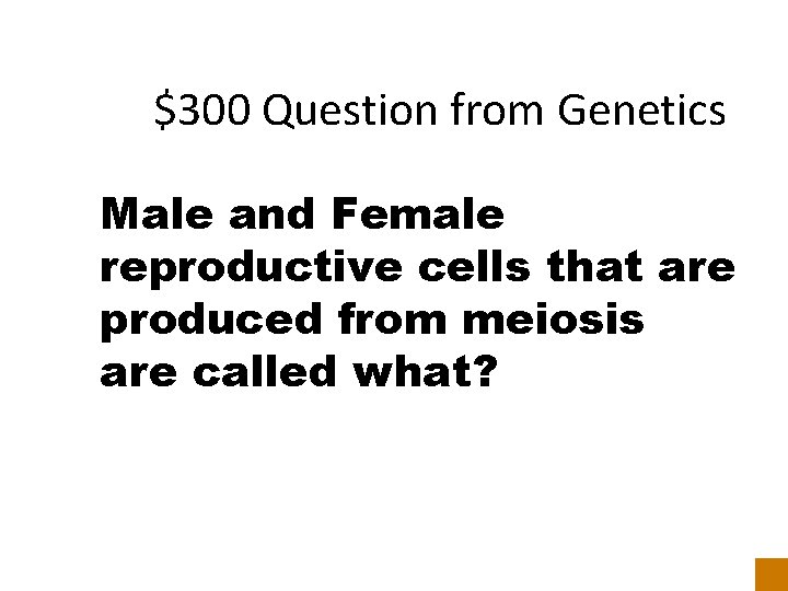 $300 Question from Genetics Male and Female reproductive cells that are produced from meiosis