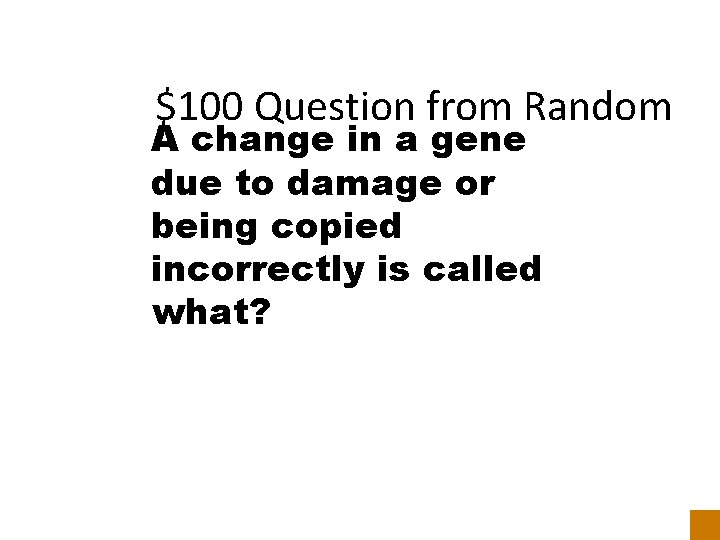 $100 Question from Random A change in a gene due to damage or being