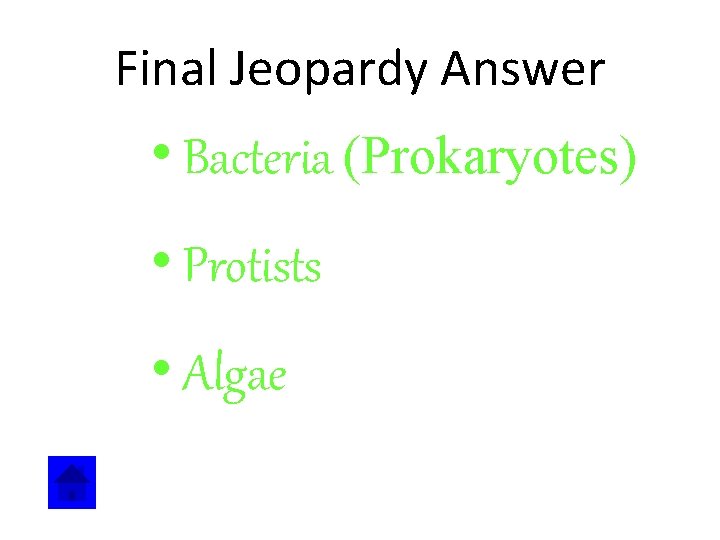 Final Jeopardy Answer • Bacteria (Prokaryotes) • Protists • Algae 