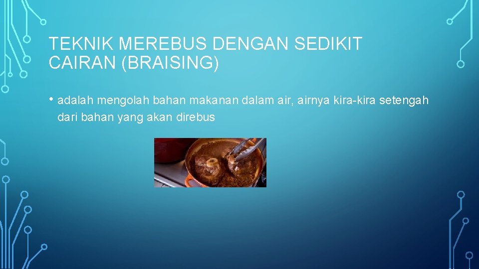 TEKNIK MEREBUS DENGAN SEDIKIT CAIRAN (BRAISING) • adalah mengolah bahan makanan dalam air, airnya