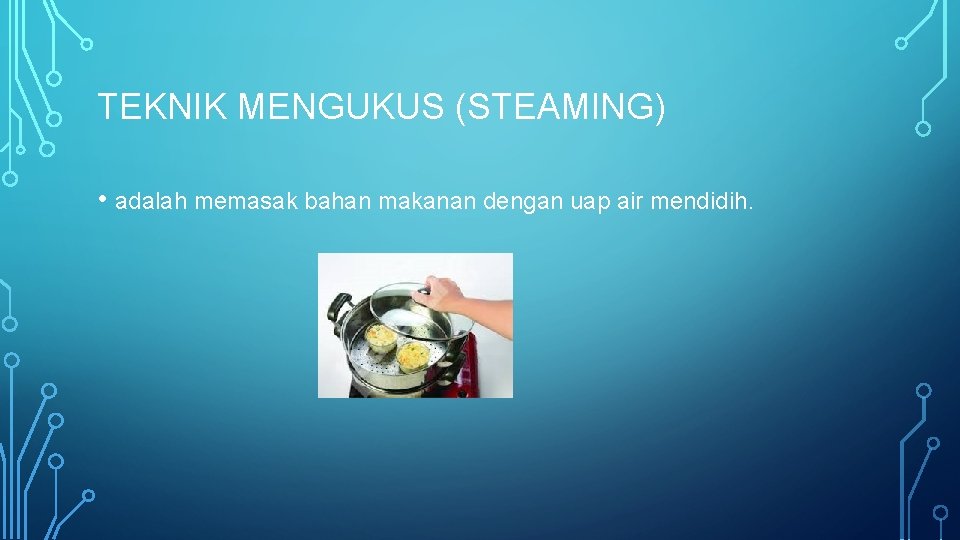 TEKNIK MENGUKUS (STEAMING) • adalah memasak bahan makanan dengan uap air mendidih. 