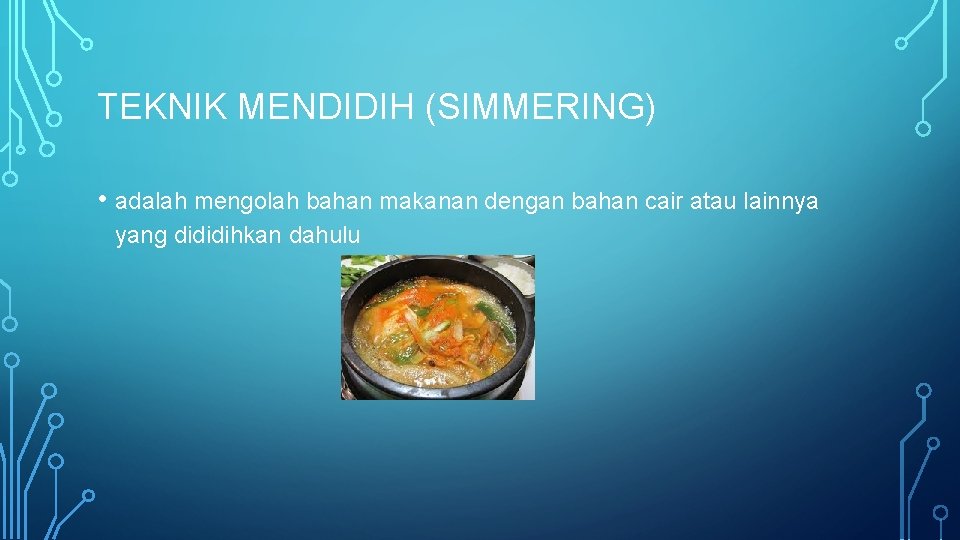 TEKNIK MENDIDIH (SIMMERING) • adalah mengolah bahan makanan dengan bahan cair atau lainnya yang