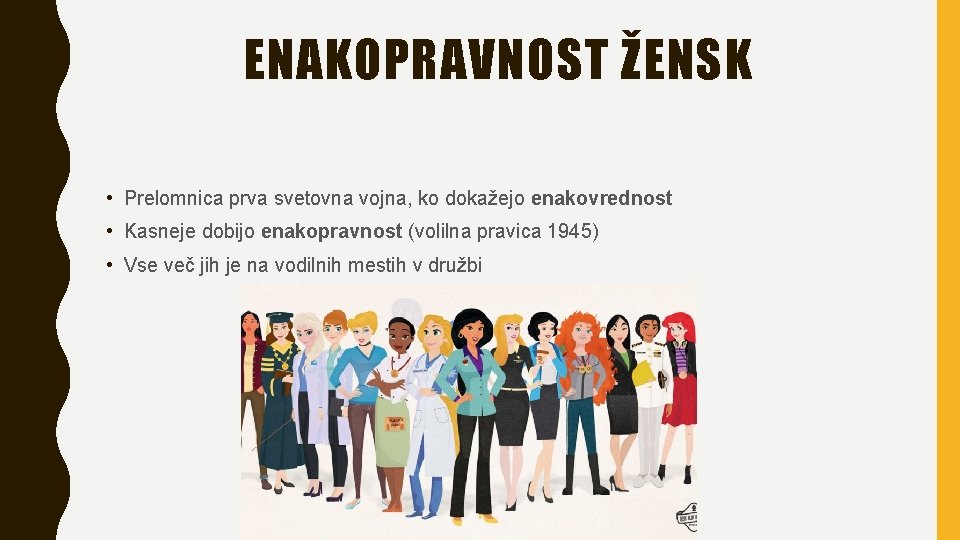 ENAKOPRAVNOST ŽENSK • Prelomnica prva svetovna vojna, ko dokažejo enakovrednost • Kasneje dobijo enakopravnost