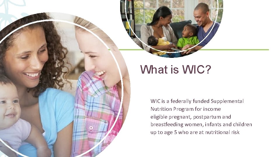 4 What is WIC? WIC is a federally funded Supplemental Nutrition Program for income